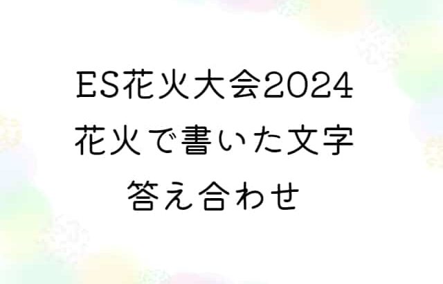 【あんスタ】ES花火大会2024、花火で書いた文字の答え合わせ